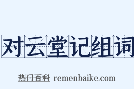 对云堂记组词是什么意思的图片